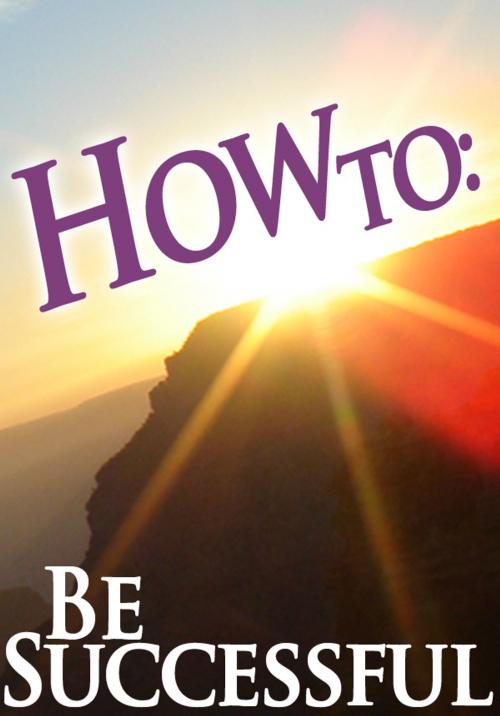 Cover of the book How To: Be Successful by How To: Guides, 70,000 Thoughts