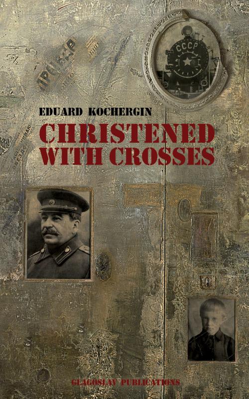 Cover of the book Christened With Crosses: Notes Taken on My Knees by Eduard Kochergin, Glagoslav Publications Limited