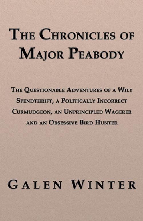 Cover of the book The Chronicles of Major Peabody: The Questionable Adventures of a Wily Spendthrift, a Politically Incorrect Curmudgeon, an Unprincipled Wagerer and an Obsessive Bird Hunter by Galen Winter, CCB Publishing