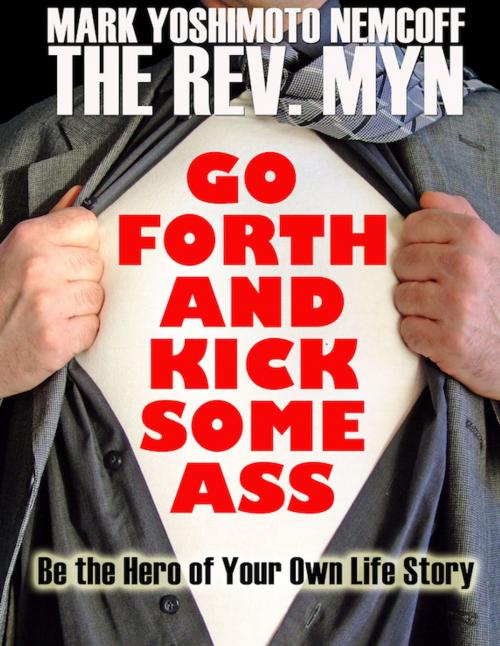 Cover of the book Go Forth and Kick Some Ass: Be the Hero of Your Own Life Story by Mark Yoshimoto Nemcoff, Glenneyre Press, LLC