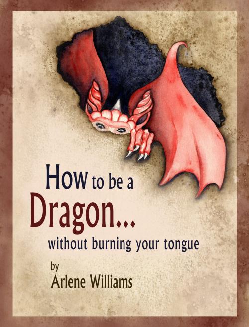 Cover of the book How to be a Dragon... without burning your tongue by Arlene L. Williams, The Waking Light Press