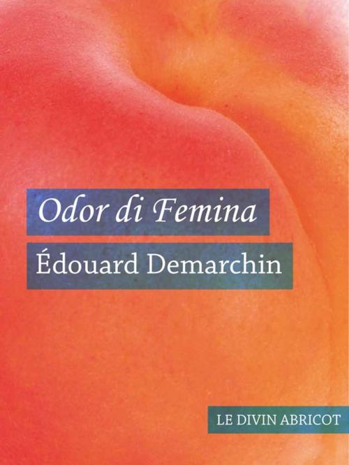 Cover of the book Odor di Femina (érotique) by Édouard Demarchin, Le divin abricot