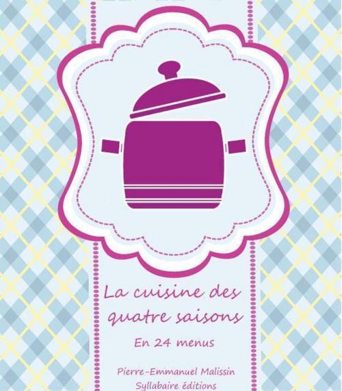 Cover of the book La cuisine des quatre saisons En 24 menus et 72 recettes illustrées by Pierre-Emmanuel Malissin, Syllabaire éditions