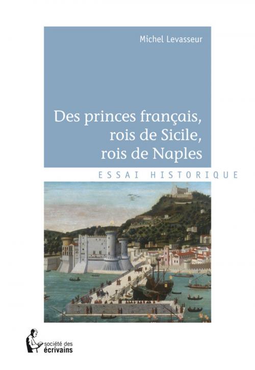 Cover of the book Des princes français, rois de Sicile, rois de Naples by Michel Levasseur, Société des écrivains