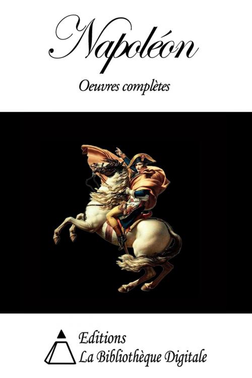 Cover of the book Napoleon Bonaparte - Oeuvres completes by Napoleon Bonaparte, Editions la Bibliothèque Digitale