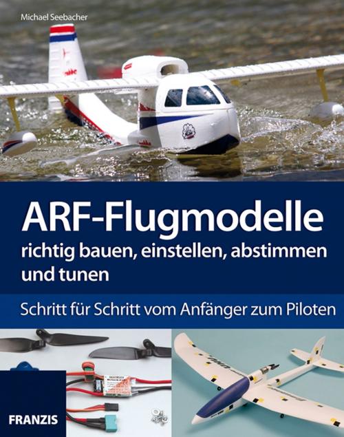 Cover of the book ARF-Flugmodelle richtig bauen, einstellen, abstimmen und tunen by Michael Seebacher, Franzis Verlag