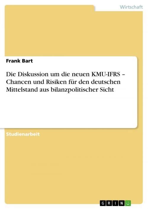 Cover of the book Die Diskussion um die neuen KMU-IFRS - Chancen und Risiken für den deutschen Mittelstand aus bilanzpolitischer Sicht by Frank Bart, GRIN Verlag
