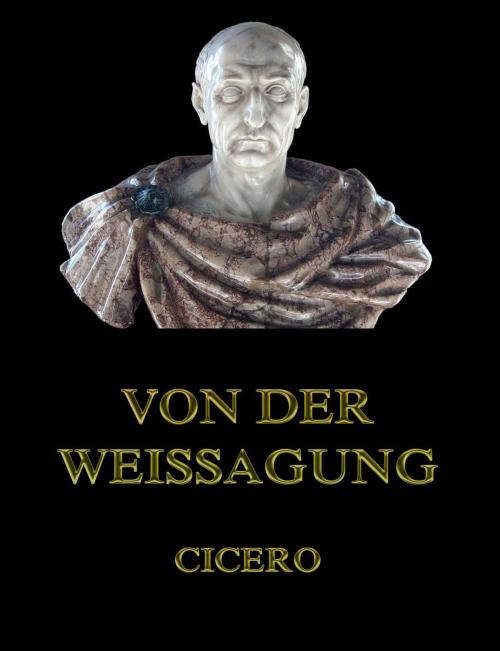 Cover of the book Von der Weissagung by Cicero, Georg Heinrich Moser, Jazzybee Verlag