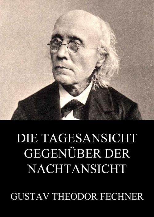 Cover of the book Die Tagesansicht gegenüber der Nachtansicht by Gustav Theodor Fechner, Jazzybee Verlag