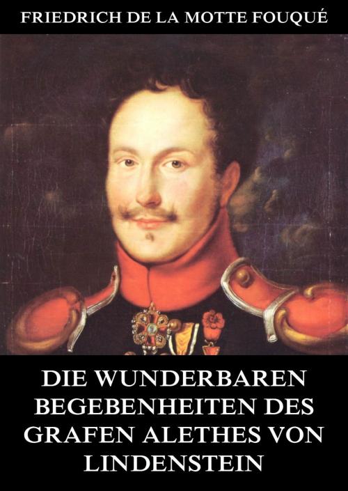 Cover of the book Die wunderbaren Begebenheiten des Grafen Alethes von Lindenstein by Friedrich de la Motte Fouqué, Jazzybee Verlag