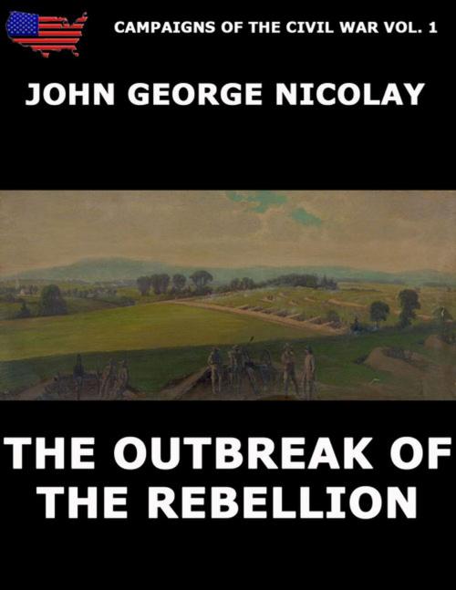Cover of the book Campaigns Of The Civil War Vol. 1 - The Outbreak Of Rebellion by John G. Nicolay, Jazzybee Verlag