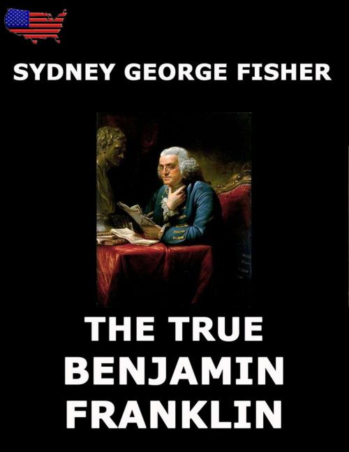 Cover of the book The True Benjamin Franklin by Sydney George Fisher, Jazzybee Verlag