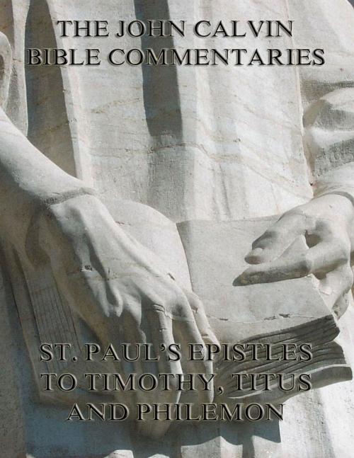 Cover of the book John Calvin's Commentaries On St. Paul's Epistles To Timothy, Titus And Philemon by John Calvin, Jazzybee Verlag
