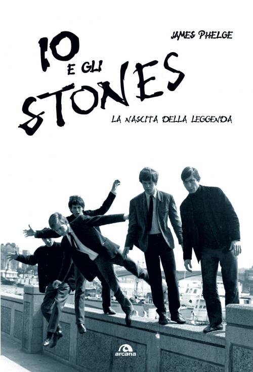Cover of the book Io e gli Stones by James Phelge, Arcana