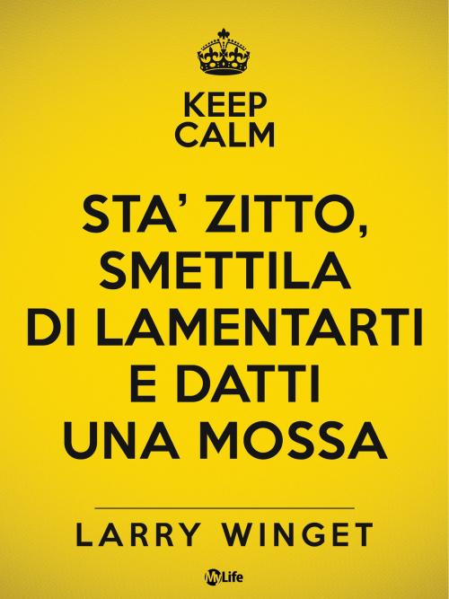 Cover of the book Sta' Zitto, Smettila di Lamentarti e Datti una Mossa by Larry Winget, mylife