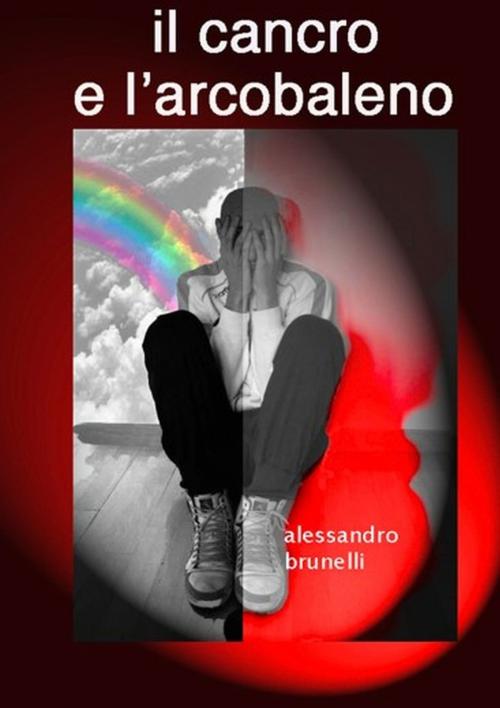 Cover of the book Il cancro e l'arcobaleno by Alessandro Brunelli, Youcanprint