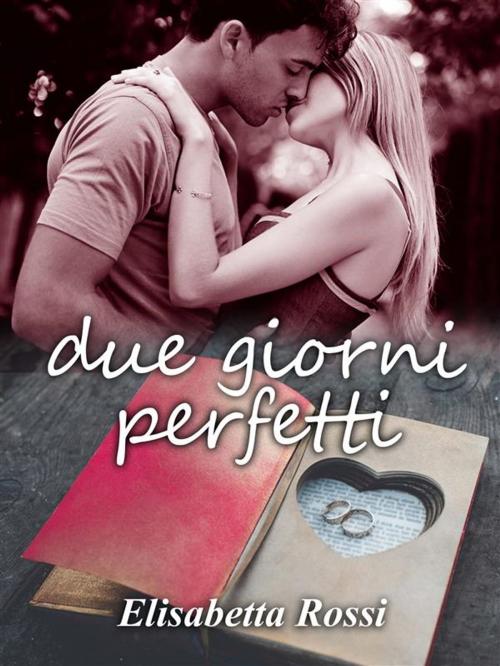 Cover of the book Due giorni perfetti by Elisabetta Rossi, Elisabetta Rossi