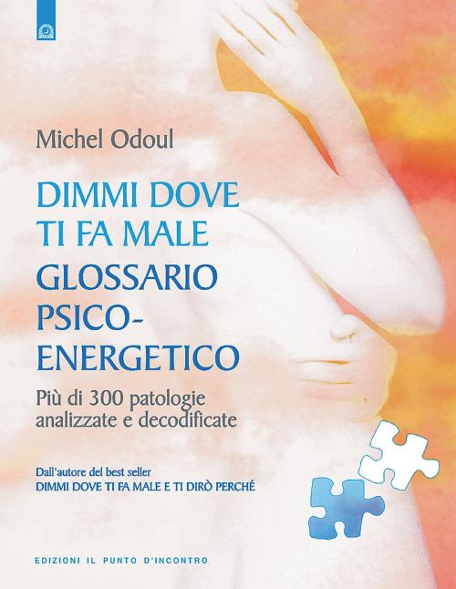 Cover of the book Dimmi dove ti fa male: glossario psicoenergetico by Michel Odoul, Edizioni il Punto d'Incontro