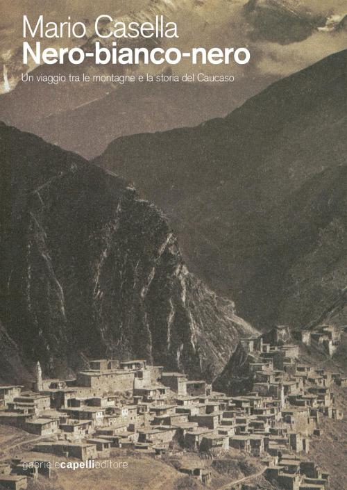 Cover of the book Nero-bianco-nero. Un viaggio tra le montagne e la storia del Caucaso by Mario Casella, Gabriele Capelli Editore