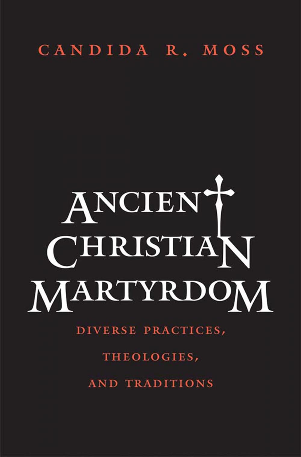 Big bigCover of Ancient Christian Martyrdom: Diverse Practices, Theologies, and Traditions