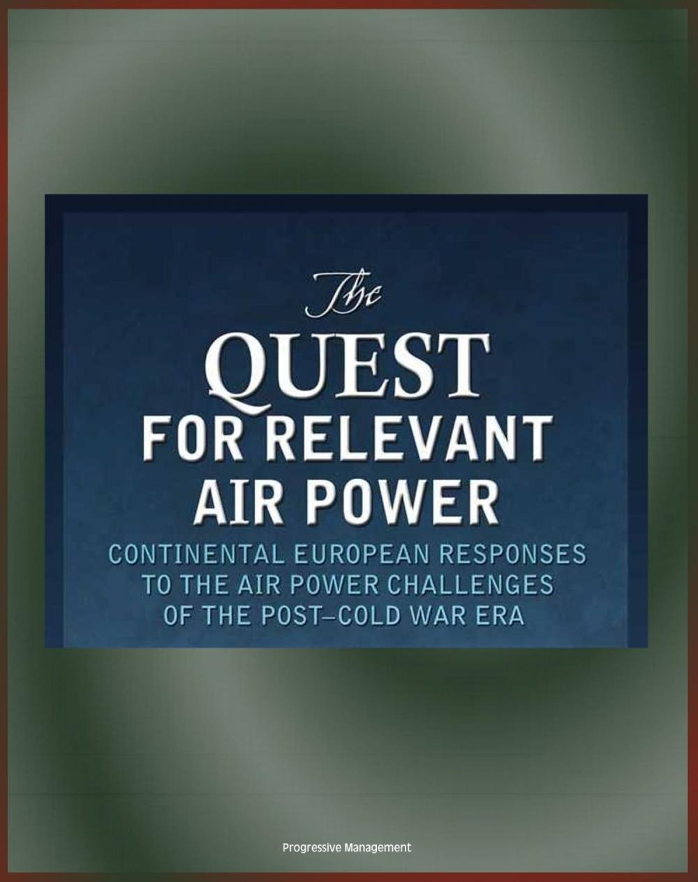 Big bigCover of The Quest for Relevant Air Power: Continental European Responses to the Air Power Challenges of the Post-Cold War Era - Allied Air Power and Air Forces, France, Germany, Netherlands, Sweden