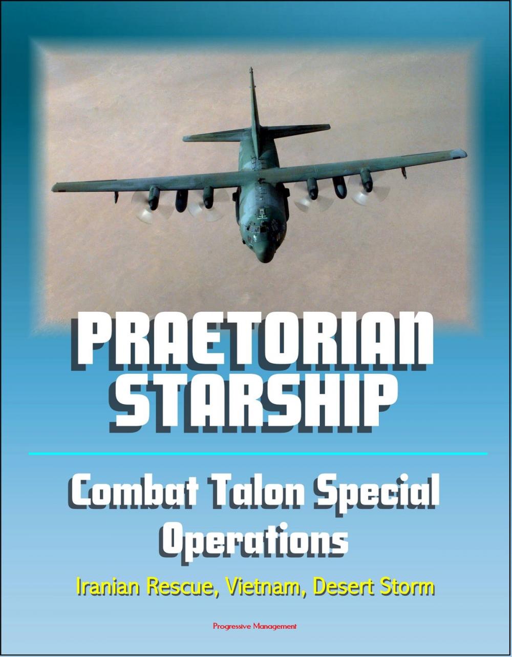 Big bigCover of Praetorian STARShip: The Untold Story of the Combat Talon Special Forces Operations - Infiltration, Exfiltration, Surface to Air Recovery System, Fulton Recovery, Iranian Rescue, Vietnam, Desert Storm