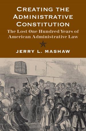 Book cover of Creating the Administrative Constitution: The Lost One Hundred Years of American Administrative Law
