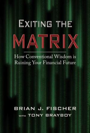 Cover of the book Exiting the Matrix: How Conventional Wisdom is Ruining Your Financial Future by Brad Massingham