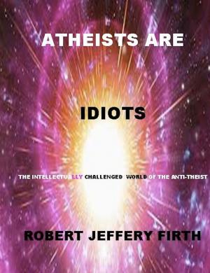 Cover of the book Atheists Are Idiots by Rionagh na Ard