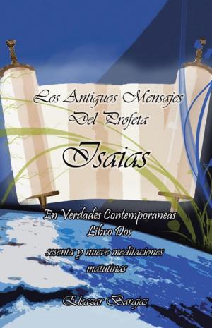Cover of the book Los Antiguos Mensajes Del Profeta Isaías En Verdades Contemporáneas by Carlos Alberto Rojas Calderón