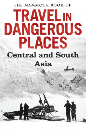 Cover of the book The Mammoth Book of Travel in Dangerous Places: Central and South Asia by Iris Abt, Wolf Haertel, Julia Meinhold, Berthold Baumann, Gerald Stilp, Dirk Herms, Thomas Thamm