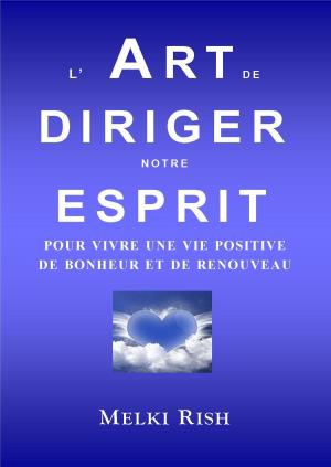 Cover of the book L’Art de Diriger notre Esprit Pour Vivre Une Vie Positive De Bonheur et de Renouveau by Aaron Coleman