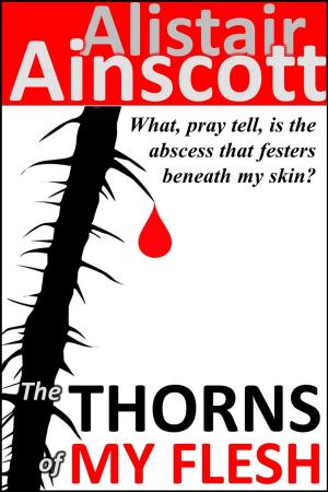 Cover of the book The Thorns of My Flesh by Alistair Ainscott