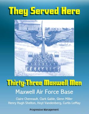 Cover of the book They Served Here: Thirty-Three Maxwell Men - Maxwell Air Force Base, Claire Chennault, Clark Gable, Glenn Miller, Henry Hugh Shelton, Hoyt Vandenberg, Curtis LeMay by Progressive Management