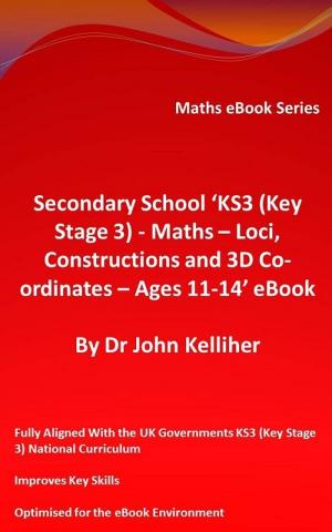 Book cover of Secondary School ‘KS3 (Key Stage 3) - Maths – Loci, Constructions and 3D Co-ordinates – Ages 11-14’ eBook