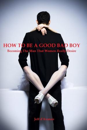 Cover of the book HOW TO BE A GOOD BAD BOY: Becoming the Man That Women Really Desire by Emmanuel Ogunjumo