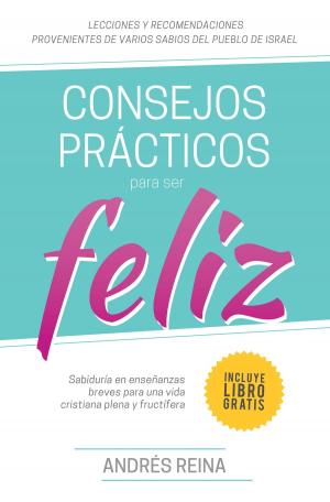 Cover of the book Consejos Prácticos para ser Feliz- Sabiduría en enseñanzas breves para una vida cristiana plena y fructífera by Carlton Babatunde Williams