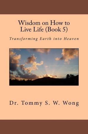 Cover of the book Wisdom on How to Live Life (Book 5): Transforming Earth into Heaven by Alexander Soltys Jones