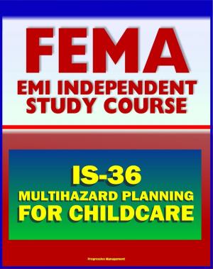 Cover of the book 21st Century FEMA Study Course: Multihazard Planning for Childcare and Childcare Providers (IS-36) - Crucial Planning and Emergency Information for Man-made and Natural Hazards (2012 Course) by Progressive Management