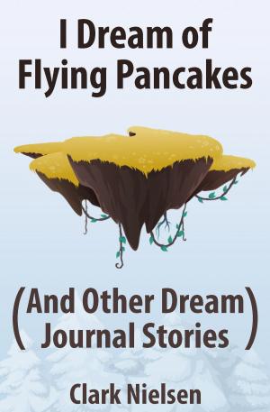 Book cover of I Dream of Flying Pancakes (And Other Dream Journal Stories)