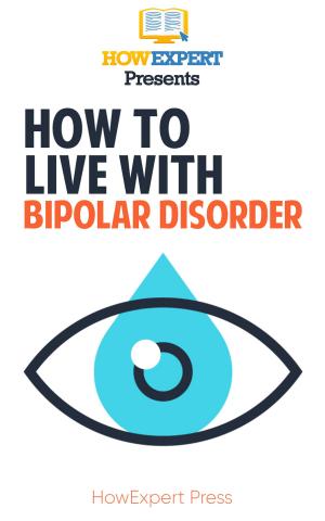 Cover of the book How To Live with Bipolar Disorder: Your Step-By-Step Guide to Living with Bipolar Disorder by Moein Ghahremani Nejad