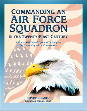 Cover of the book Commanding an Air Force Squadron in the Twenty-First Century: A Practical Guide of Tips and Techniques for Today's Squadron Commander - Includes Hap Arnold's Vision by Progressive Management