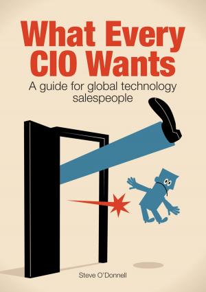 Cover of the book What Every CIO Wants: A Guide for Global Technology Salespeople by Ira Levofsky