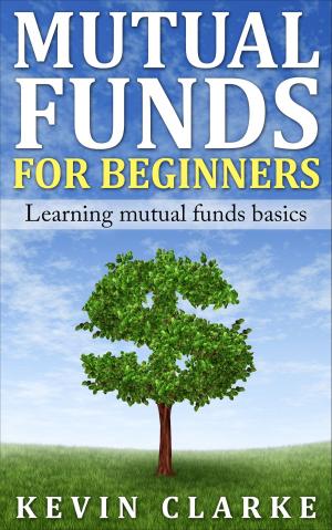 Cover of the book Mutual Funds for Beginners Learning Mutual Funds Basics by Kevin Clarke