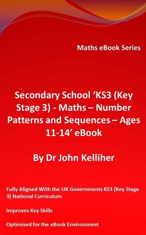 Cover of the book Secondary School ‘KS3 (Key Stage 3) - Maths – Number Patterns and Sequences – Ages 11-14’ eBook by Dr John Kelliher