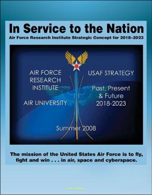 Cover of In Service to the Nation: Air Force Research Institute Strategic Concept for 2018-2023 - U.S. Air Force Strategy Past, Present, and Future, Base Closures, Natural Disaster Threats to Air Force Bases