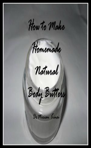 Cover of the book How to Make Natural Body Butters by Miriam Kinai