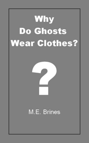 Cover of the book Why do Ghosts Wear Clothes? by M.E. Brines