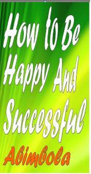 Cover of the book How To Be Happy And Successful by Abimbola