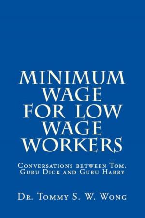 Cover of the book Minimum Wage for Low Wage Workers: Conversations between Tom, Guru Dick and Guru Harry by Tommy S. W. Wong